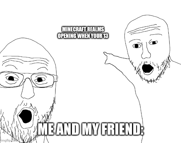 Two Soyjacks Transparent | Minecraft realms opening when your 13; Me and my friend: | image tagged in two soyjacks transparent | made w/ Imgflip meme maker