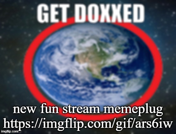 GET DOXXED! | new fun stream memeplug
https://imgflip.com/gif/ars6iw | image tagged in get doxxed | made w/ Imgflip meme maker