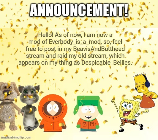 MurgleyDaGorillazKid’s Announcement Temp | Hello! As of now, I am now a mod of Everbody_is_a_mod, so, feel free to post in my BeavisAndButthead stream and raid my old stream, which appears on my thing as Despicable_Bellies. | image tagged in fregleydaweirdkid sannouncement temp | made w/ Imgflip meme maker