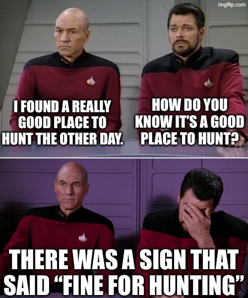 Yes, it’s a “great” hunting spot… | I found a really good place to hunt the other day. How do you know it’s a good place to hunt? There was a sign that said “Fine for hunting” | image tagged in picard riker listening to a pun,hunting,fine | made w/ Imgflip meme maker