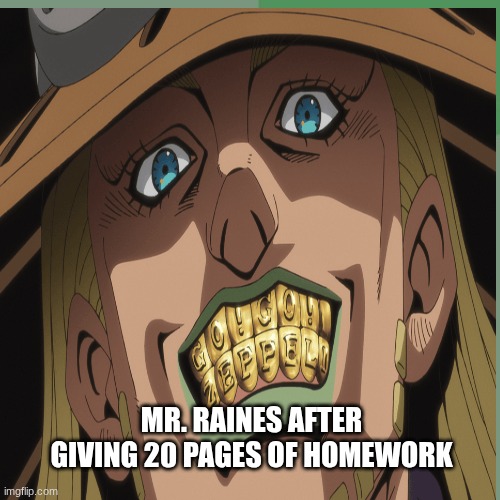 GYRO | Mr. Raines after giving 20 pages of homework | image tagged in anime | made w/ Imgflip meme maker