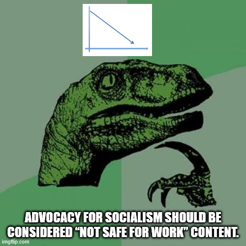 Title | Advocacy for socialism should be considered “Not Safe For Work” content. | image tagged in memes,philosoraptor,socialism,politics | made w/ Imgflip meme maker