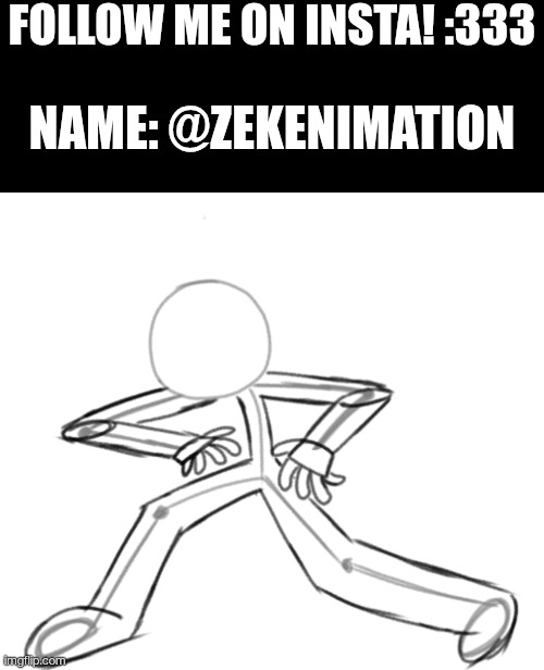 Hello! This is my first time in this stream :00 anyway here is one of my art! This is called glorified stickman! Ask anything! | Follow me on insta! :333; Name: @Zekenimation | image tagged in blank black,screenshot_2026-05-13-22-31-02-99_84c9ef400ab248a2e4a3b31139e211 | made w/ Imgflip meme maker