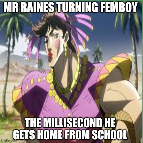 Raines | Mr raines turning femboy; The millisecond he gets home from school | image tagged in raines | made w/ Imgflip meme maker