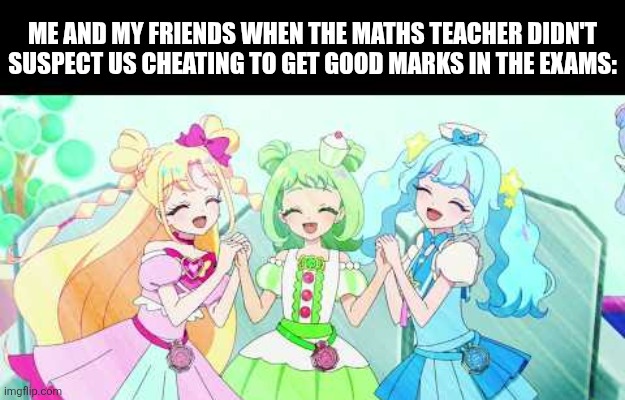 Me and my friends when the maths teacher didn't suspect us cheating to get good marks in the exams: | image tagged in memes,cheat,exams | made w/ Imgflip meme maker