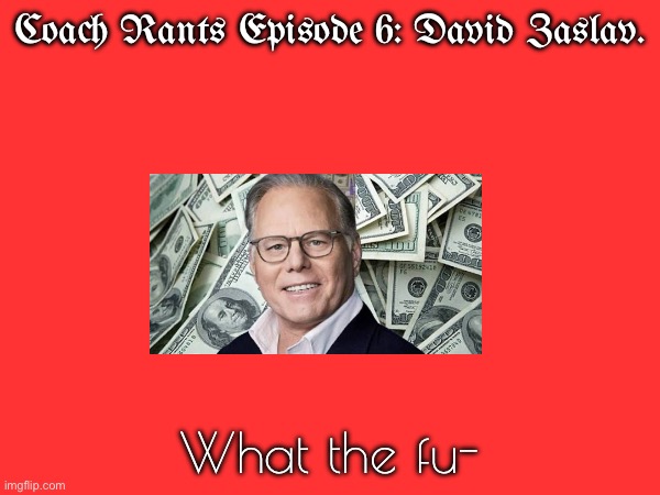 My rant on David Zaslav. | Coach Rants Episode 6: David Zaslav. What the fu- | image tagged in warner bros discovery,warner bros,rant | made w/ Imgflip meme maker