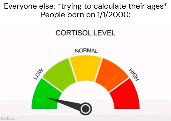 Microsoft ahh birthday | Everyone else: *trying to calculate their ages*
People born on 1/1/2000: | image tagged in cortisol level low,birthday,2000,age,funny,memes | made w/ Imgflip meme maker