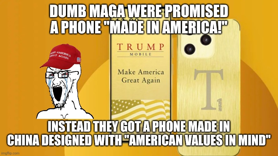 Magaphone | Dumb maga were promised a phone "made in America!"; Instead they got a phone made in China designed with "American values in mind" | image tagged in donald trump,trump,maga,nevertrump,trump supporters,trump sucks | made w/ Imgflip meme maker