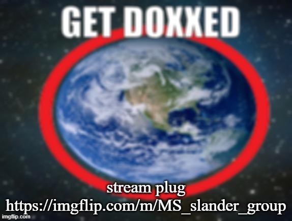 GET DOXXED! | stream plug
https://imgflip.com/m/MS_slander_group | image tagged in get doxxed | made w/ Imgflip meme maker