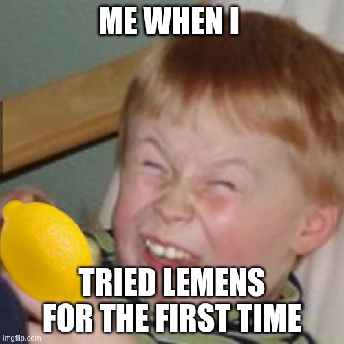 lemen | me when I; tried lemens for the first time | image tagged in laughing kid | made w/ Imgflip meme maker