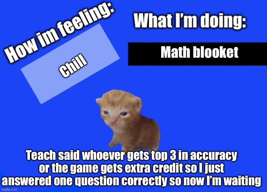 Son | Chill; Math blooket; Teach said whoever gets top 3 in accuracy or the game gets extra credit so I just answered one question correctly so now I’m waiting | image tagged in secure2019 announce temp | made w/ Imgflip meme maker