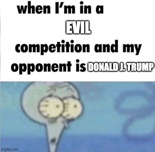 whe i'm in a competition and my opponent is | evil; Donald J. Trump | image tagged in whe i'm in a competition and my opponent is,politics,liberal | made w/ Imgflip meme maker