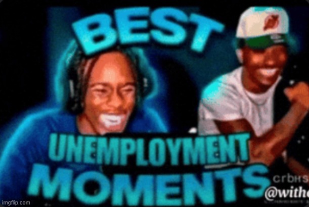 new temp | image tagged in best unemployment moments | made w/ Imgflip meme maker