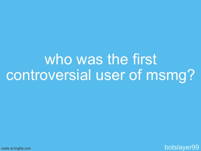 botslayer announcement temp | who was the first controversial user of msmg? | image tagged in botslayer announcement temp | made w/ Imgflip meme maker