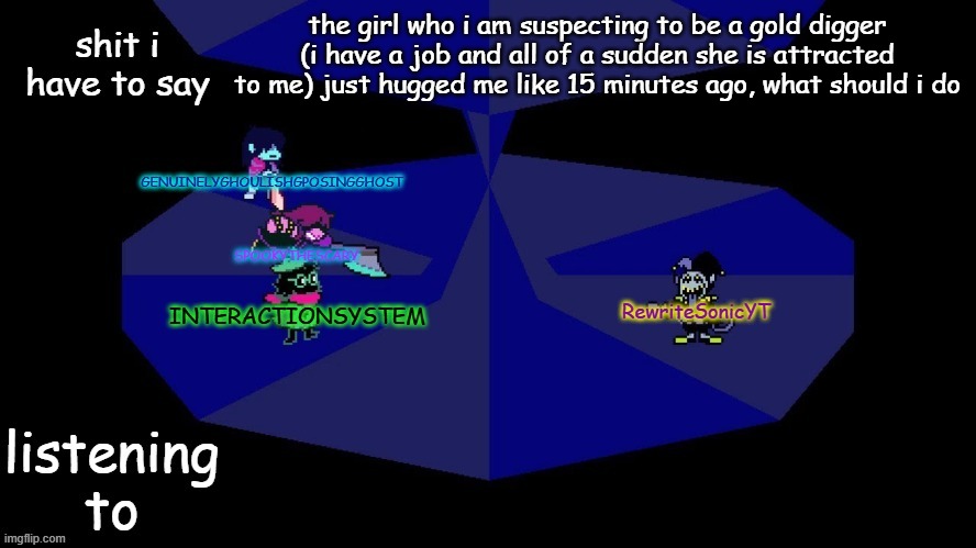 system, rewrite, bob, and posing alien shared temp | the girl who i am suspecting to be a gold digger (i have a job and all of a sudden she is attracted to me) just hugged me like 15 minutes ago, what should i do | image tagged in system rewrite bob and posing alien shared temp | made w/ Imgflip meme maker