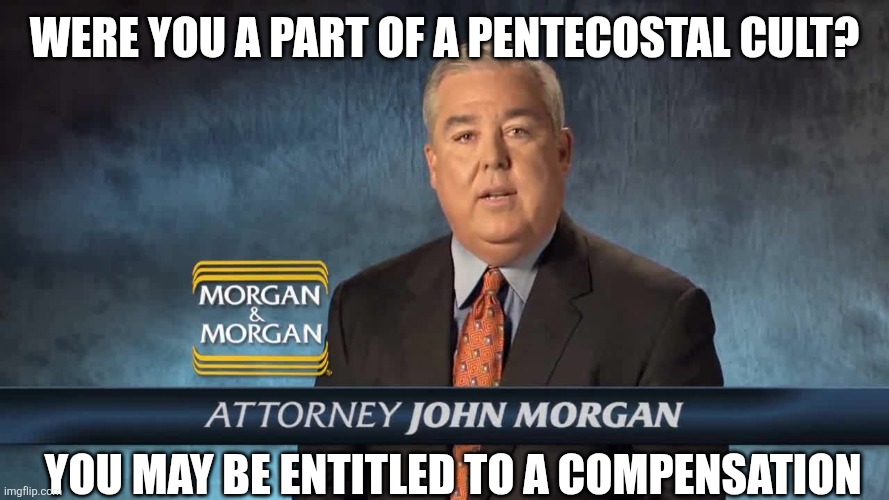Morgan and Morgan | Were you a part of a Pentecostal cult? You may be entitled to a compensation | image tagged in morgan and morgan | made w/ Imgflip meme maker