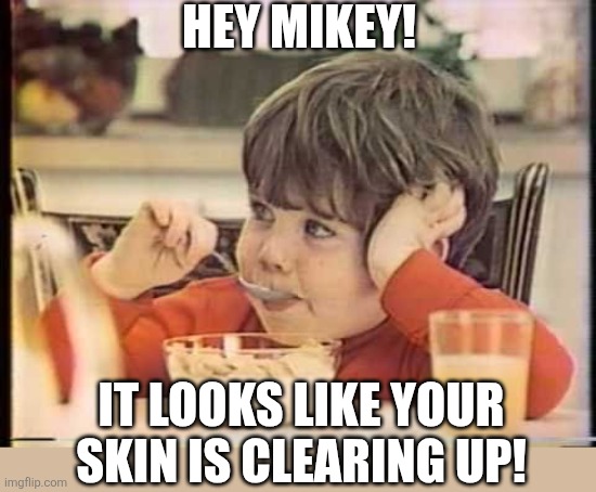 Hey Mikey | Hey Mikey! It looks like your skin is clearing up! | image tagged in hey mikey | made w/ Imgflip meme maker