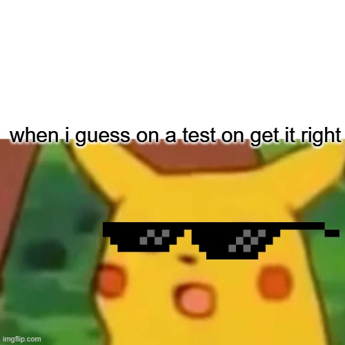 50/50 right? | when i guess on a test on get it right | image tagged in memes,surprised pikachu | made w/ Imgflip meme maker