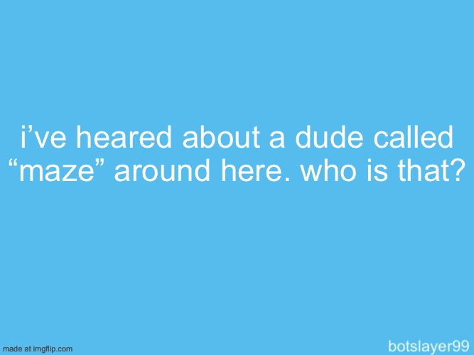botslayer announcement temp | i’ve heared about a dude called “maze” around here. who is that? | image tagged in botslayer announcement temp | made w/ Imgflip meme maker