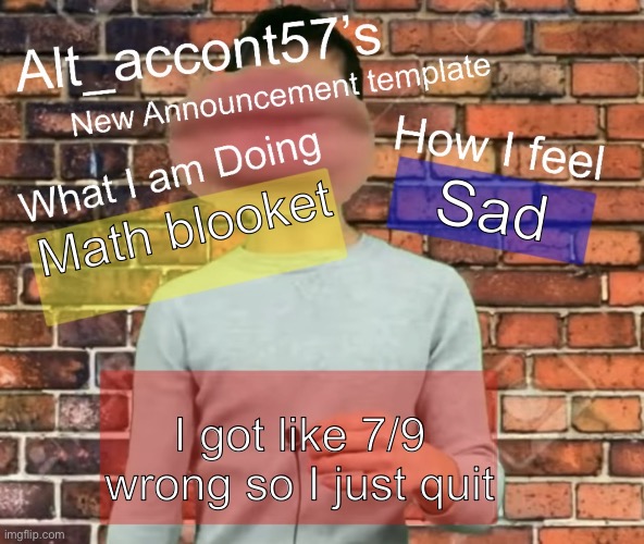 Alt_accont57’s announcement template | Sad; Math blooket; I got like 7/9 wrong so I just quit | image tagged in alt_accont57 s announcement template | made w/ Imgflip meme maker