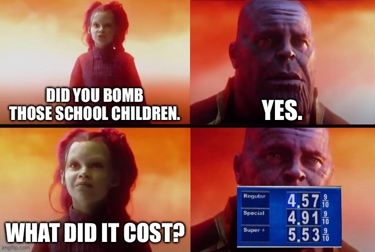 Did you bomb those school children. Yes. What did it cost? | image tagged in thanos what did it cost | made w/ Imgflip meme maker