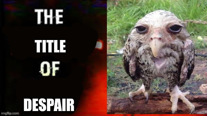 the hour of joy | Title Despair | image tagged in the hour of joy | made w/ Imgflip meme maker