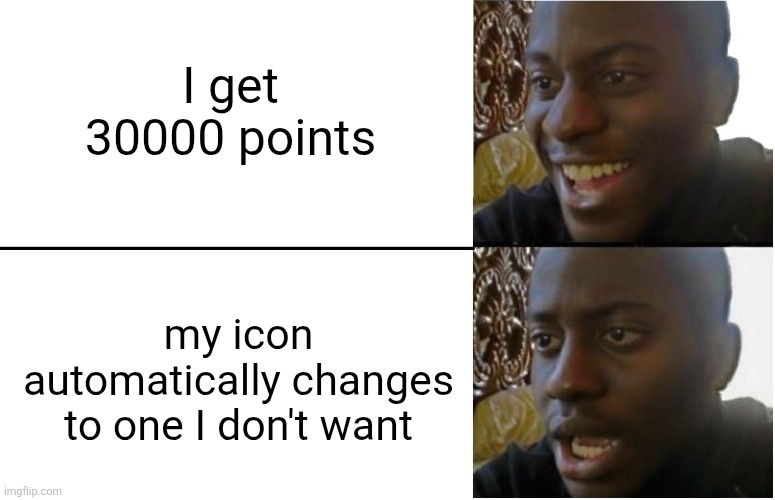 Disappointed Black Guy | I get 30000 points; my icon automatically changes to one I don't want | image tagged in disappointed black guy | made w/ Imgflip meme maker