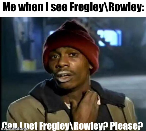 "I'm a Sucker for you, You say the word and I'll go anywhere blindly" | Me when I see Fregley\Rowley:; Can I pet Fregley\Rowley? Please? | image tagged in memes,y'all got any more of that,diary of a wimpy kid,books,characters | made w/ Imgflip meme maker