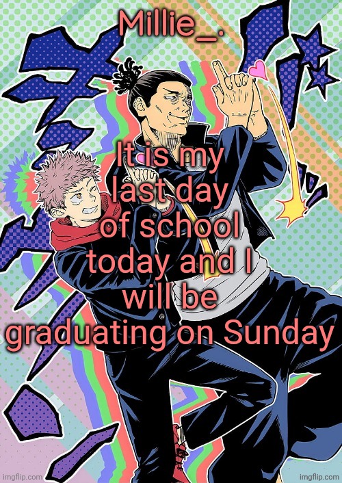 Millie's JJK announcement template | It is my last day of school today and I will be graduating on Sunday | image tagged in millie's jjk announcement template | made w/ Imgflip meme maker