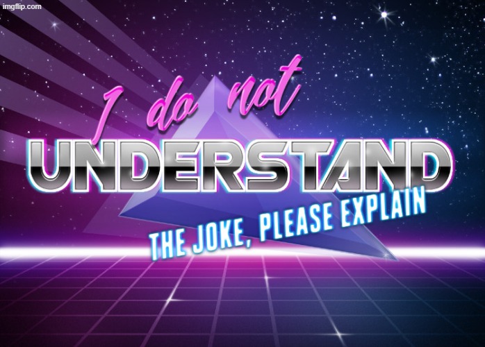 I do not understand the joke, please explain | image tagged in i do not understand the joke please explain | made w/ Imgflip meme maker