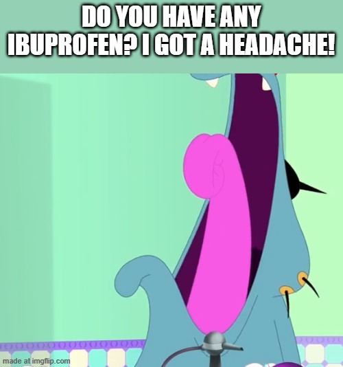 Goofy ahh mouth | Do you have any ibuprofen? I got a headache! | image tagged in goofy ahh mouth | made w/ Imgflip meme maker