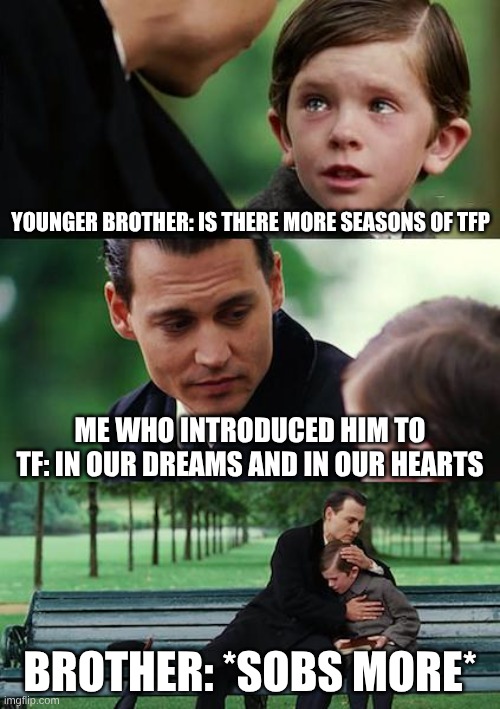No more TFP seasons | Younger Brother: Is there more seasons of TFP; Me Who introduced him to TF: In our dreams and in our hearts; Brother: *SOBS MORE* | image tagged in memes,finding neverland,tfp,transformers,transformers prime,sad | made w/ Imgflip meme maker