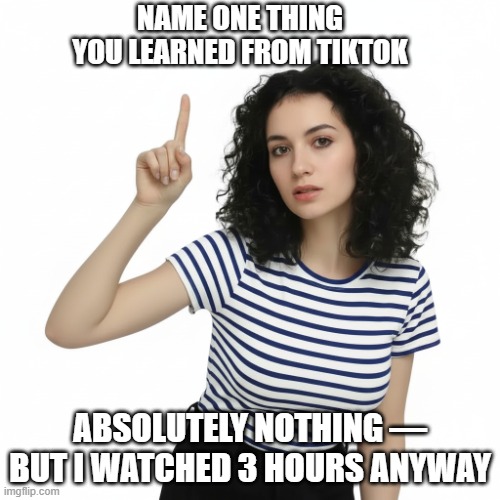 Name One Thing TikTok | Name one thing you learned from TikTok; Absolutely nothing — but I watched 3 hours anyway | image tagged in name one thing,tiktok,wasting time,learning nothing | made w/ Imgflip meme maker
