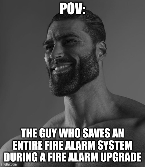 go out and save some fire alarms! | POV:; the guy who saves an entire fire alarm system during a fire alarm upgrade | image tagged in giga chad,gigachad,chad,fire alarm | made w/ Imgflip meme maker