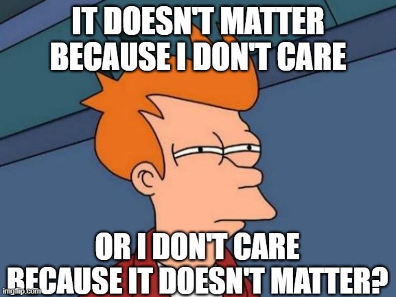 Futurama Fry | it doesn't matter because i don't care; or i don't care because it doesn't matter? | image tagged in memes,futurama fry,doesn't matter | made w/ Imgflip meme maker