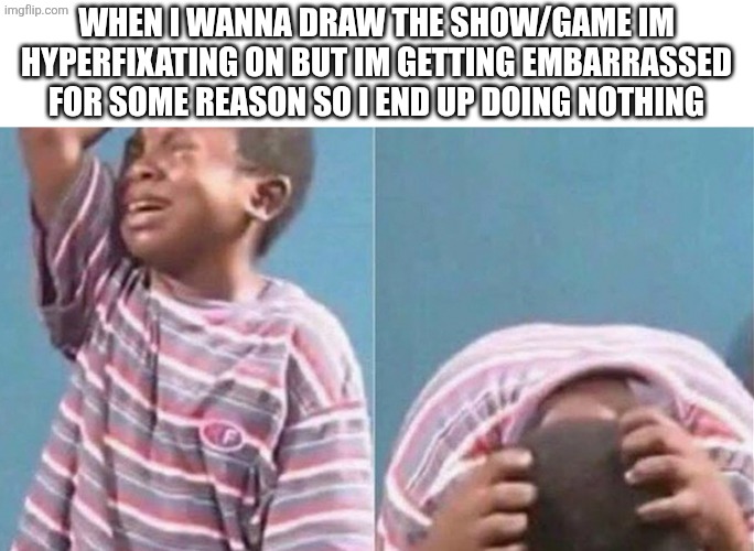 I JUST WANNA DRAW ARCANE | When i wanna draw the show/game im hyperfixating on but im getting embarrassed for some reason so I end up doing nothing | image tagged in crying black kid,idk,hyperfixation,idk what to put here | made w/ Imgflip meme maker