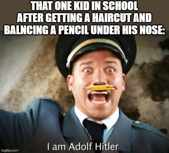 bru | that one kid in school after getting a haircut and balncing a pencil under his nose: | image tagged in i am adolf hitler colorized | made w/ Imgflip meme maker
