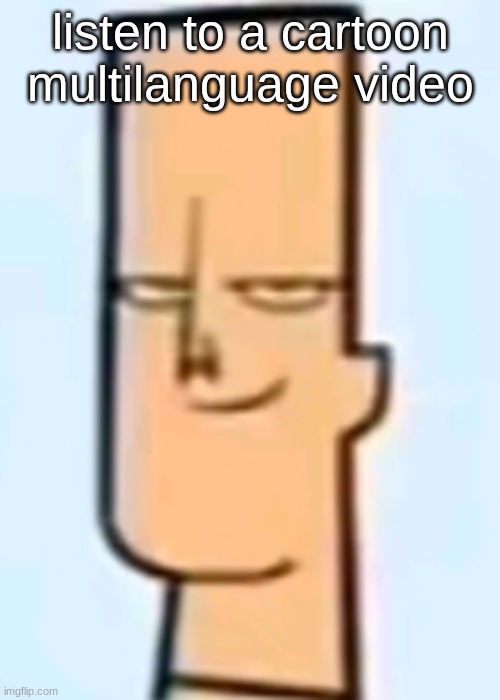 trent | listen to a cartoon multilanguage video | image tagged in trent | made w/ Imgflip meme maker