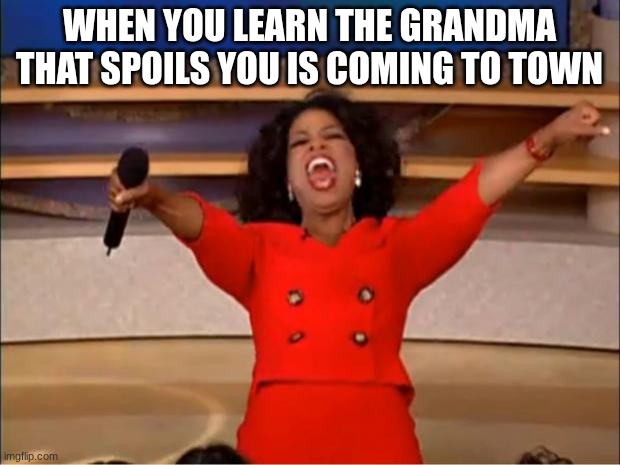 Oprah You Get A | when you learn the grandma that spoils you is coming to town | image tagged in memes,oprah you get a | made w/ Imgflip meme maker