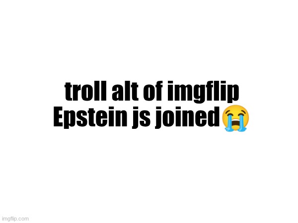 troll alt of imgflip Epstein js joined😭 | made w/ Imgflip meme maker
