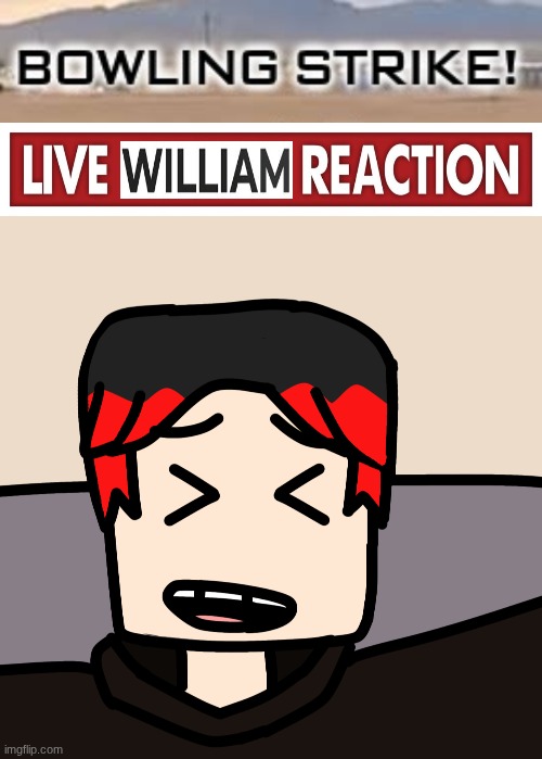 HE SAID THAT HIMSELF | image tagged in live x reaction,william laughing,william,bowling | made w/ Imgflip meme maker