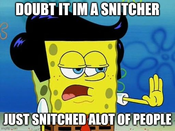 Drifter SpongeBob | doubt it im a snitcher; just snitched alot of people | image tagged in drifter spongebob | made w/ Imgflip meme maker