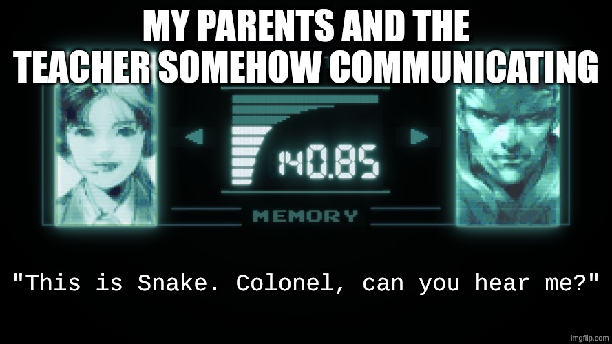 WHAT DID I DO | my parents and the teacher somehow communicating; "This is Snake. Colonel, can you hear me?" | image tagged in metal gear | made w/ Imgflip meme maker