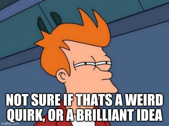 Futurama Fry Meme | not sure if thats a weird quirk, or a brilliant idea | image tagged in memes,futurama fry | made w/ Imgflip meme maker