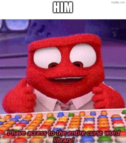 Him | image tagged in i have access to the entire curse world library | made w/ Imgflip meme maker