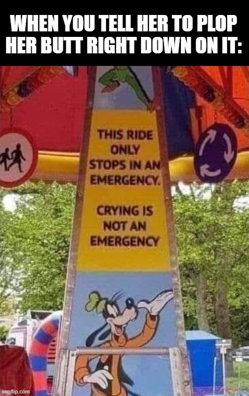 No crying | When you tell her to plop her butt right down on it: | image tagged in m6drjvobzg0h1 jpeg,sex jokes | made w/ Imgflip meme maker