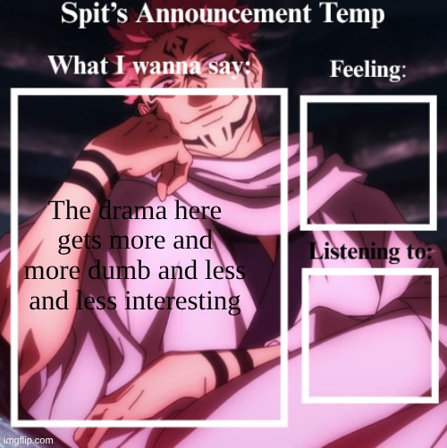 Spit's Announcement Temp (Sukuna) | The drama here gets more and more dumb and less and less interesting | image tagged in spit's announcement temp sukuna | made w/ Imgflip meme maker