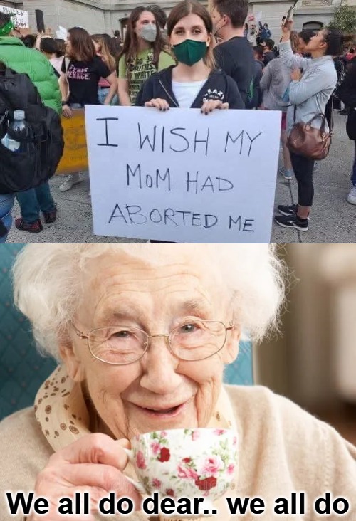 We all do dear.. we all do | image tagged in funny,abortion,politics | made w/ Imgflip meme maker