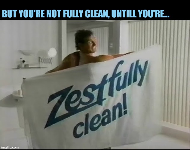 But you're not fully clean, untill you're... | made w/ Imgflip meme maker