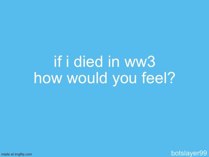 botslayer announcement temp | if i died in ww3 how would you feel? | image tagged in botslayer announcement temp | made w/ Imgflip meme maker